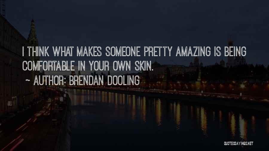 Brendan Dooling Quotes: I Think What Makes Someone Pretty Amazing Is Being Comfortable In Your Own Skin.