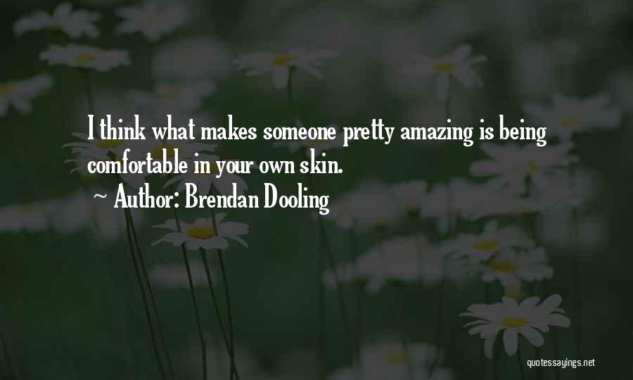 Brendan Dooling Quotes: I Think What Makes Someone Pretty Amazing Is Being Comfortable In Your Own Skin.