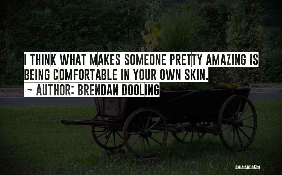 Brendan Dooling Quotes: I Think What Makes Someone Pretty Amazing Is Being Comfortable In Your Own Skin.