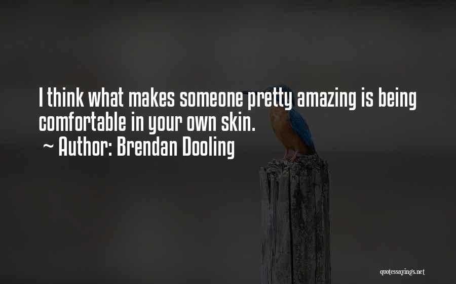 Brendan Dooling Quotes: I Think What Makes Someone Pretty Amazing Is Being Comfortable In Your Own Skin.