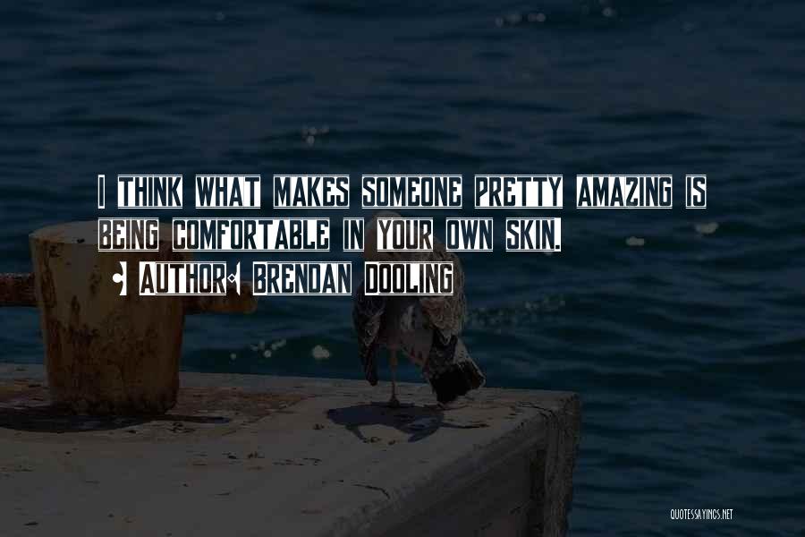 Brendan Dooling Quotes: I Think What Makes Someone Pretty Amazing Is Being Comfortable In Your Own Skin.