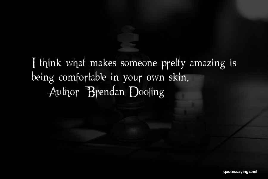 Brendan Dooling Quotes: I Think What Makes Someone Pretty Amazing Is Being Comfortable In Your Own Skin.