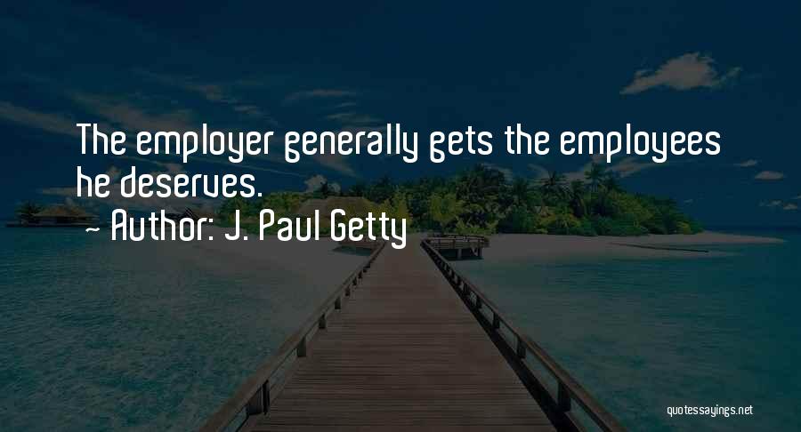 J. Paul Getty Quotes: The Employer Generally Gets The Employees He Deserves.