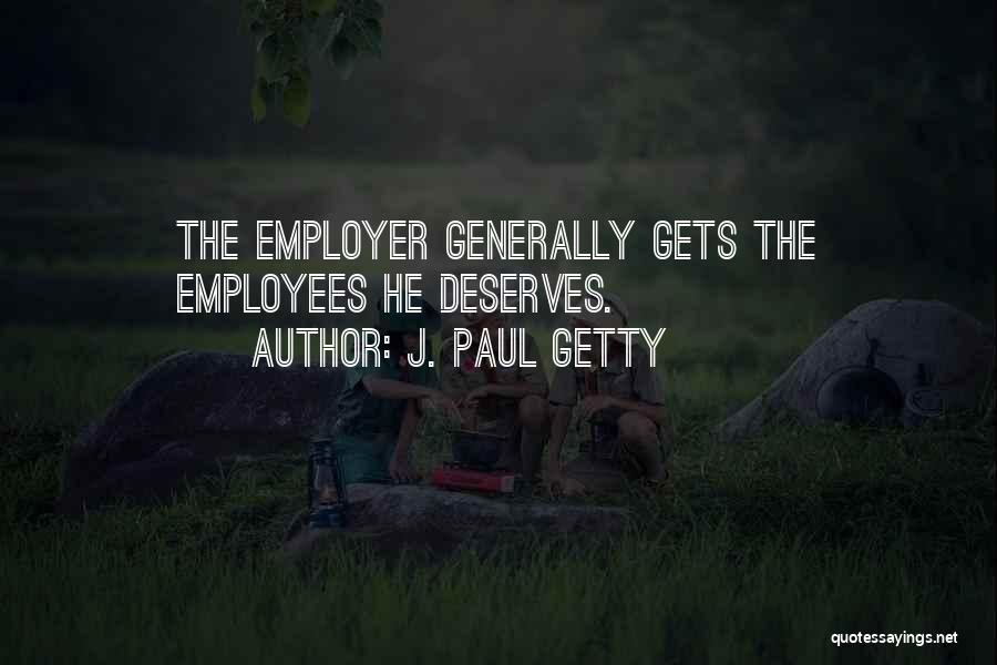 J. Paul Getty Quotes: The Employer Generally Gets The Employees He Deserves.