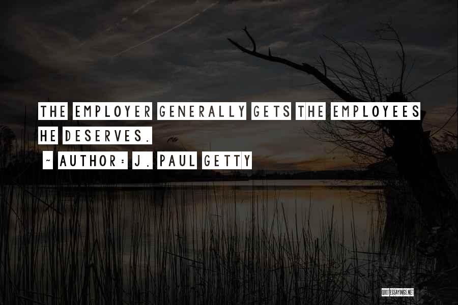 J. Paul Getty Quotes: The Employer Generally Gets The Employees He Deserves.