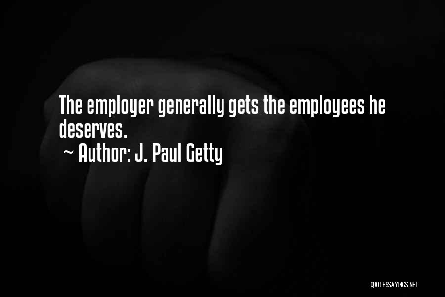 J. Paul Getty Quotes: The Employer Generally Gets The Employees He Deserves.