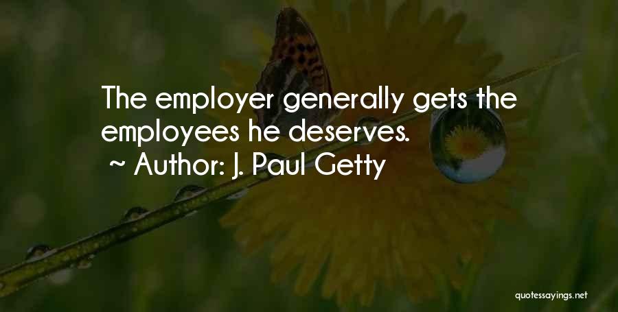 J. Paul Getty Quotes: The Employer Generally Gets The Employees He Deserves.