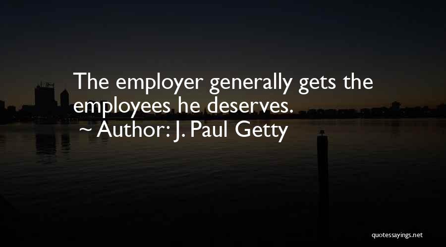 J. Paul Getty Quotes: The Employer Generally Gets The Employees He Deserves.