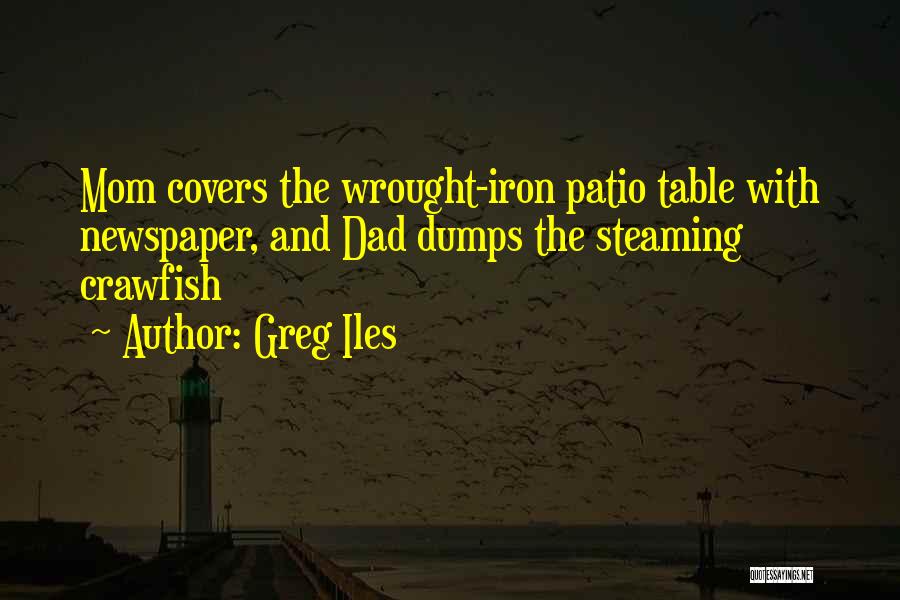Greg Iles Quotes: Mom Covers The Wrought-iron Patio Table With Newspaper, And Dad Dumps The Steaming Crawfish