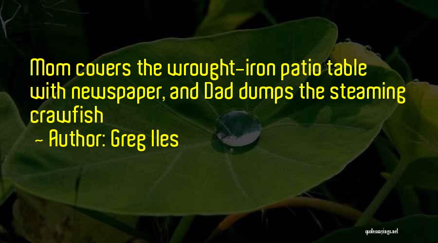 Greg Iles Quotes: Mom Covers The Wrought-iron Patio Table With Newspaper, And Dad Dumps The Steaming Crawfish