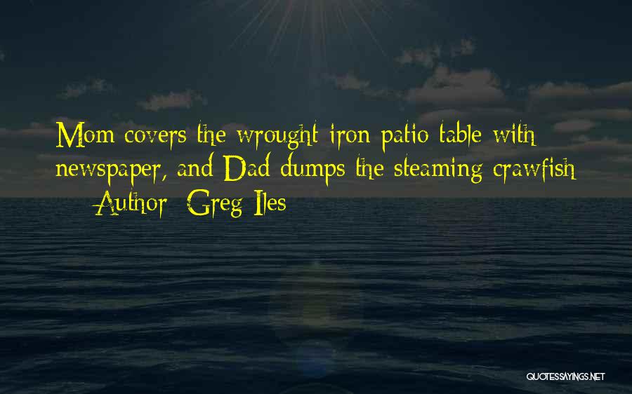 Greg Iles Quotes: Mom Covers The Wrought-iron Patio Table With Newspaper, And Dad Dumps The Steaming Crawfish