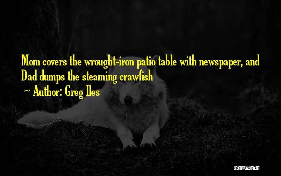 Greg Iles Quotes: Mom Covers The Wrought-iron Patio Table With Newspaper, And Dad Dumps The Steaming Crawfish