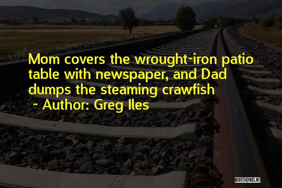 Greg Iles Quotes: Mom Covers The Wrought-iron Patio Table With Newspaper, And Dad Dumps The Steaming Crawfish