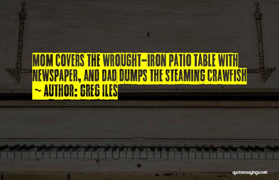 Greg Iles Quotes: Mom Covers The Wrought-iron Patio Table With Newspaper, And Dad Dumps The Steaming Crawfish