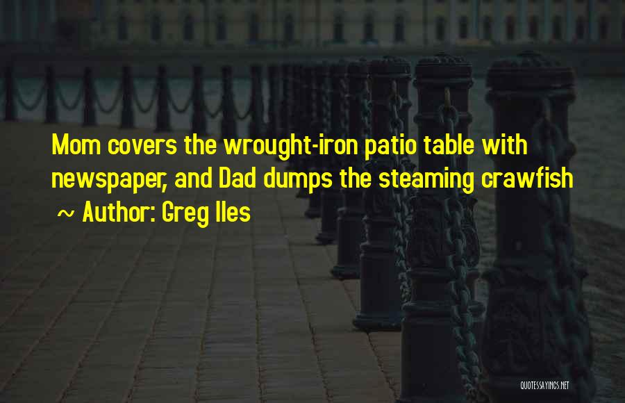 Greg Iles Quotes: Mom Covers The Wrought-iron Patio Table With Newspaper, And Dad Dumps The Steaming Crawfish