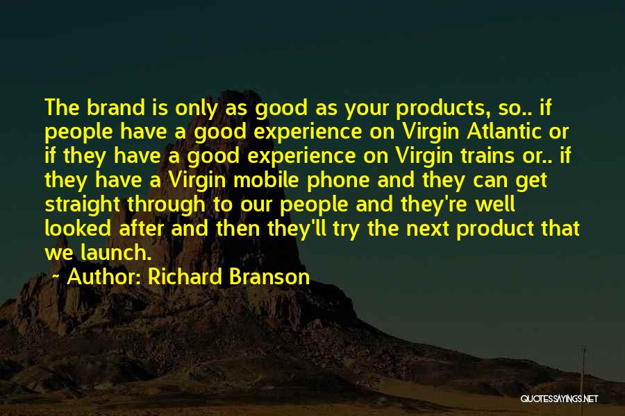 Richard Branson Quotes: The Brand Is Only As Good As Your Products, So.. If People Have A Good Experience On Virgin Atlantic Or