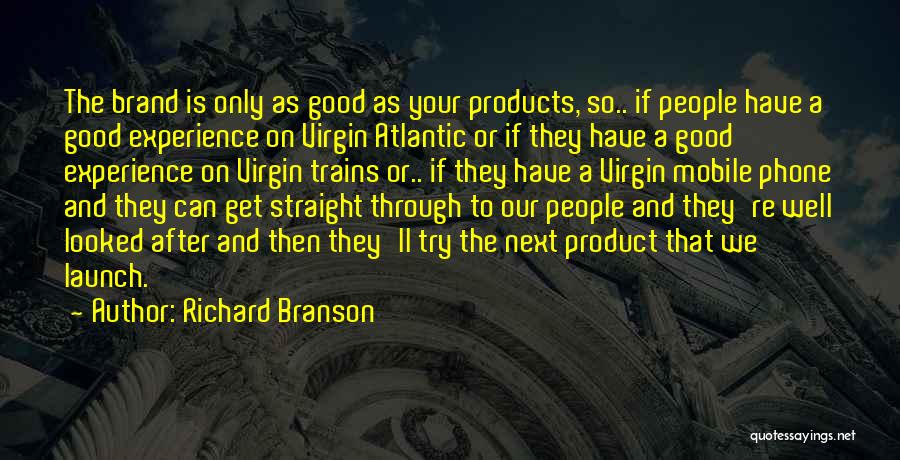 Richard Branson Quotes: The Brand Is Only As Good As Your Products, So.. If People Have A Good Experience On Virgin Atlantic Or