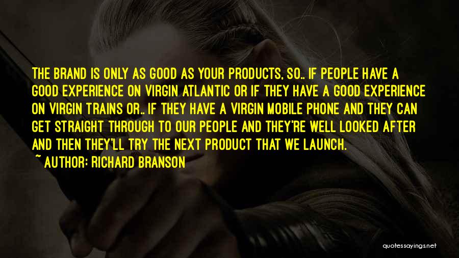 Richard Branson Quotes: The Brand Is Only As Good As Your Products, So.. If People Have A Good Experience On Virgin Atlantic Or