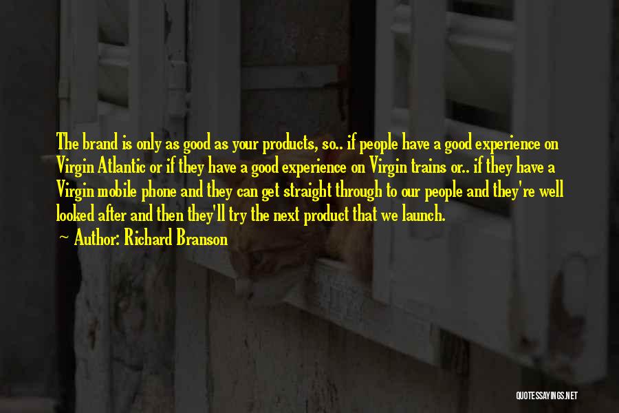 Richard Branson Quotes: The Brand Is Only As Good As Your Products, So.. If People Have A Good Experience On Virgin Atlantic Or