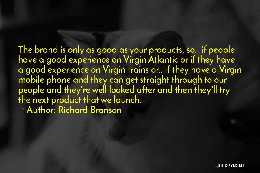 Richard Branson Quotes: The Brand Is Only As Good As Your Products, So.. If People Have A Good Experience On Virgin Atlantic Or