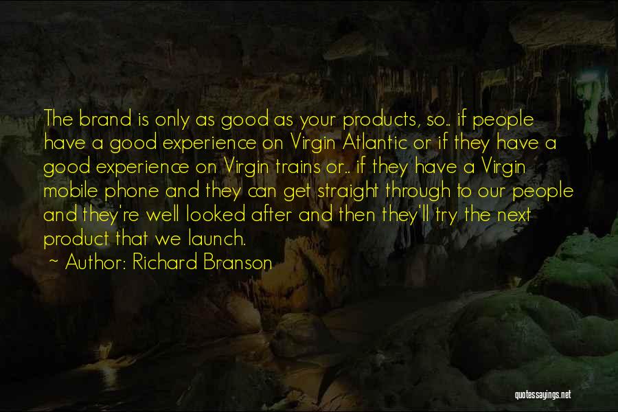 Richard Branson Quotes: The Brand Is Only As Good As Your Products, So.. If People Have A Good Experience On Virgin Atlantic Or