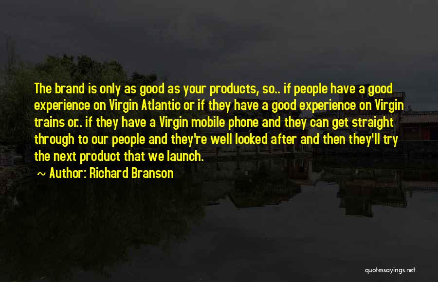 Richard Branson Quotes: The Brand Is Only As Good As Your Products, So.. If People Have A Good Experience On Virgin Atlantic Or