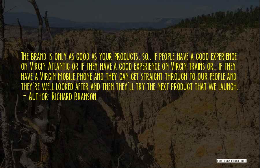 Richard Branson Quotes: The Brand Is Only As Good As Your Products, So.. If People Have A Good Experience On Virgin Atlantic Or