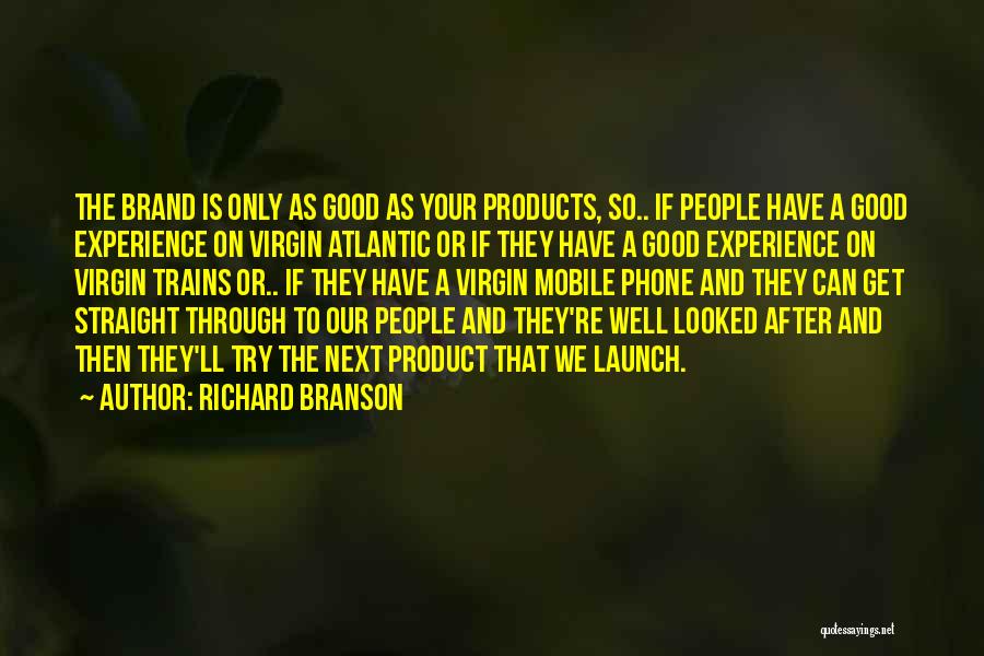 Richard Branson Quotes: The Brand Is Only As Good As Your Products, So.. If People Have A Good Experience On Virgin Atlantic Or