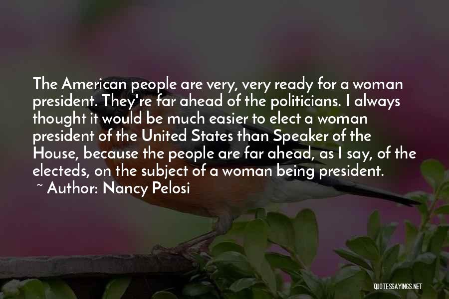 Nancy Pelosi Quotes: The American People Are Very, Very Ready For A Woman President. They're Far Ahead Of The Politicians. I Always Thought