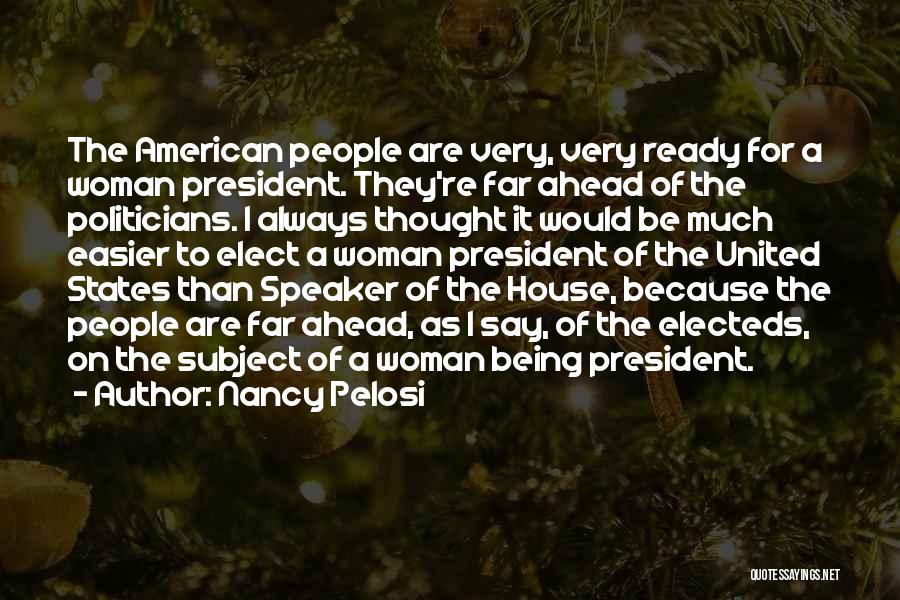 Nancy Pelosi Quotes: The American People Are Very, Very Ready For A Woman President. They're Far Ahead Of The Politicians. I Always Thought