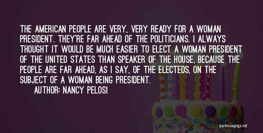 Nancy Pelosi Quotes: The American People Are Very, Very Ready For A Woman President. They're Far Ahead Of The Politicians. I Always Thought