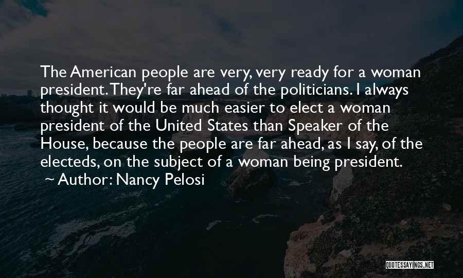 Nancy Pelosi Quotes: The American People Are Very, Very Ready For A Woman President. They're Far Ahead Of The Politicians. I Always Thought
