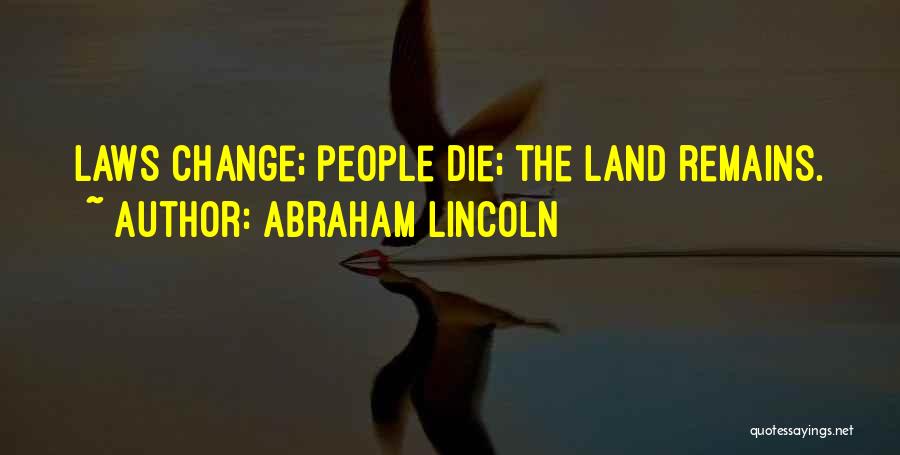 Abraham Lincoln Quotes: Laws Change; People Die; The Land Remains.