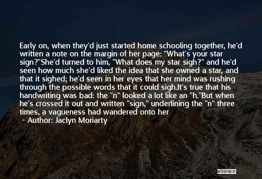 Jaclyn Moriarty Quotes: Early On, When They'd Just Started Home Schooling Together, He'd Written A Note On The Margin Of Her Page: What's