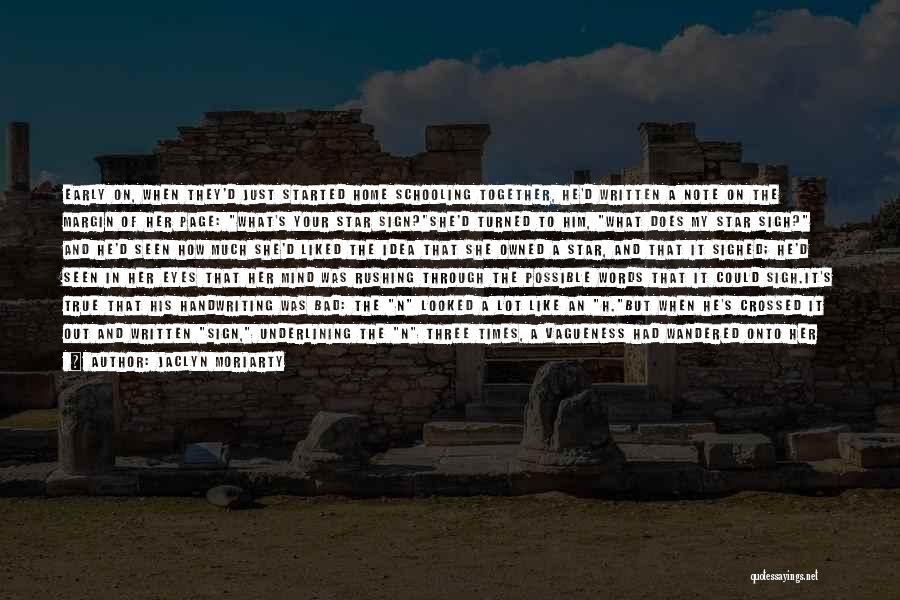 Jaclyn Moriarty Quotes: Early On, When They'd Just Started Home Schooling Together, He'd Written A Note On The Margin Of Her Page: What's