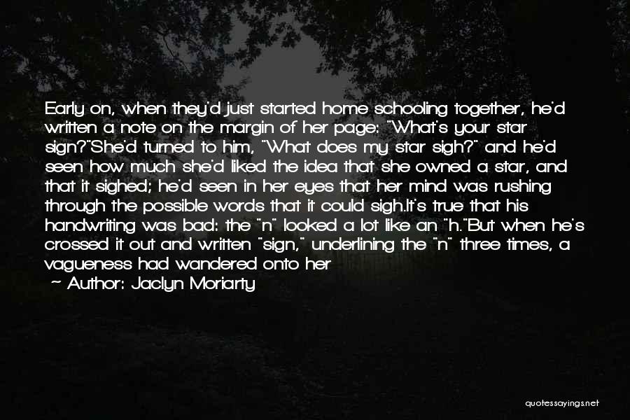 Jaclyn Moriarty Quotes: Early On, When They'd Just Started Home Schooling Together, He'd Written A Note On The Margin Of Her Page: What's