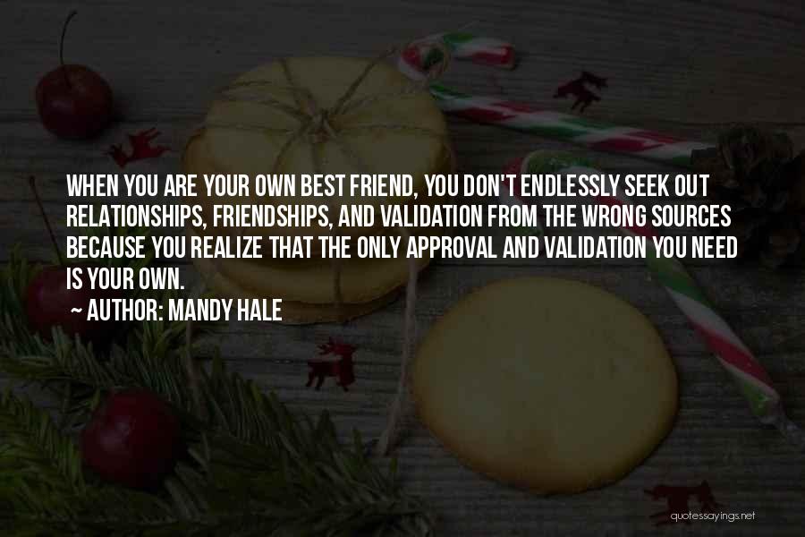 Mandy Hale Quotes: When You Are Your Own Best Friend, You Don't Endlessly Seek Out Relationships, Friendships, And Validation From The Wrong Sources