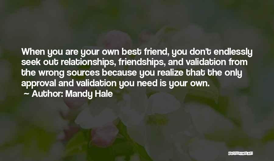 Mandy Hale Quotes: When You Are Your Own Best Friend, You Don't Endlessly Seek Out Relationships, Friendships, And Validation From The Wrong Sources