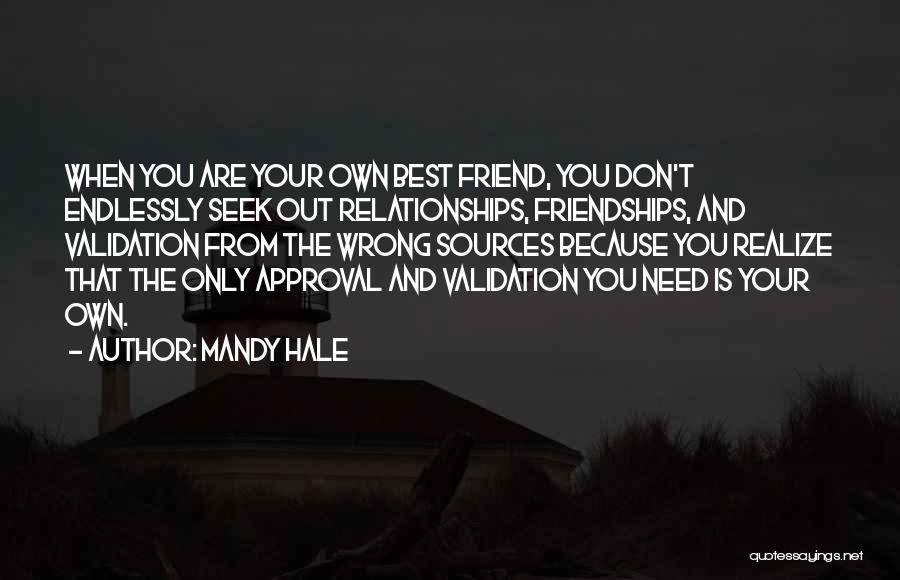 Mandy Hale Quotes: When You Are Your Own Best Friend, You Don't Endlessly Seek Out Relationships, Friendships, And Validation From The Wrong Sources