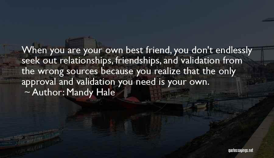 Mandy Hale Quotes: When You Are Your Own Best Friend, You Don't Endlessly Seek Out Relationships, Friendships, And Validation From The Wrong Sources