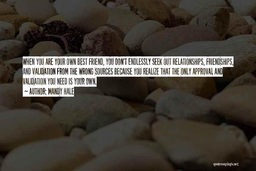 Mandy Hale Quotes: When You Are Your Own Best Friend, You Don't Endlessly Seek Out Relationships, Friendships, And Validation From The Wrong Sources