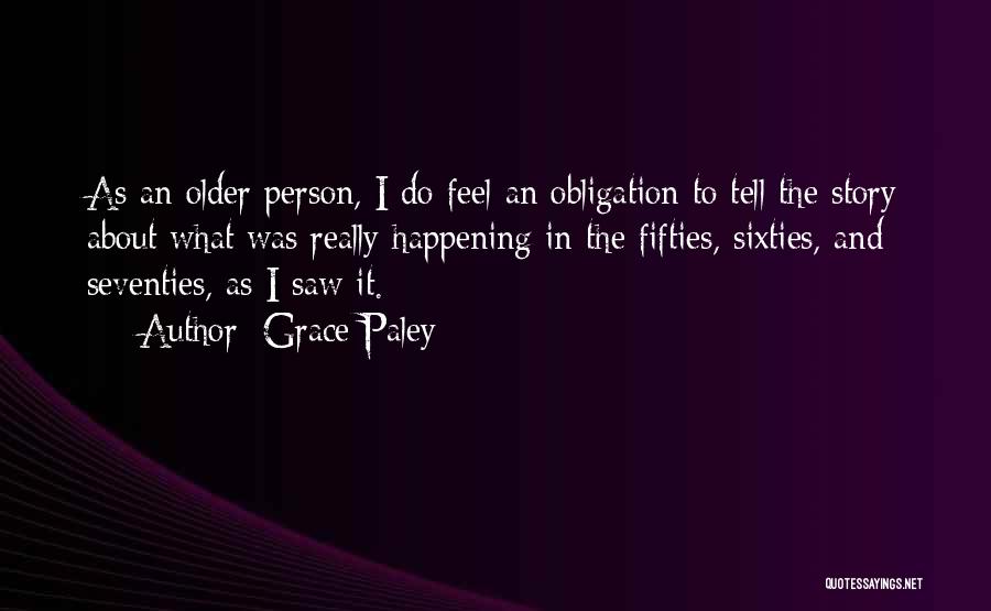 Grace Paley Quotes: As An Older Person, I Do Feel An Obligation To Tell The Story About What Was Really Happening In The