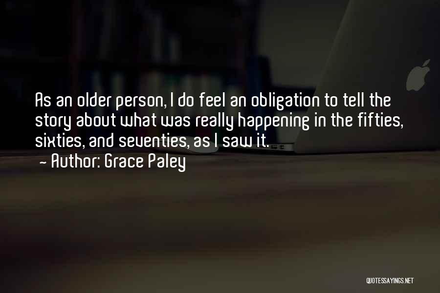 Grace Paley Quotes: As An Older Person, I Do Feel An Obligation To Tell The Story About What Was Really Happening In The