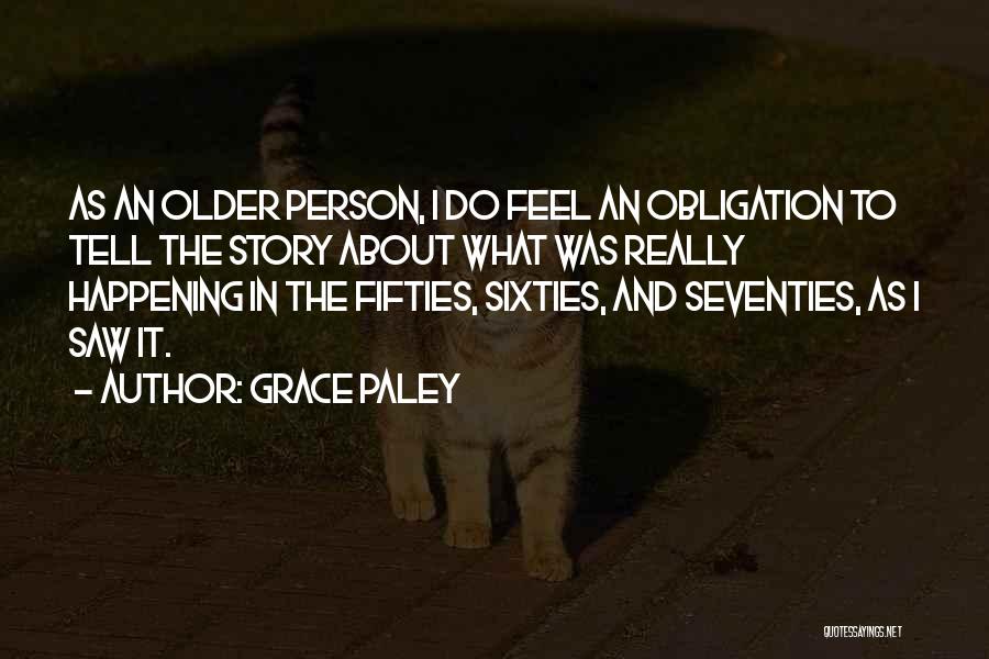 Grace Paley Quotes: As An Older Person, I Do Feel An Obligation To Tell The Story About What Was Really Happening In The