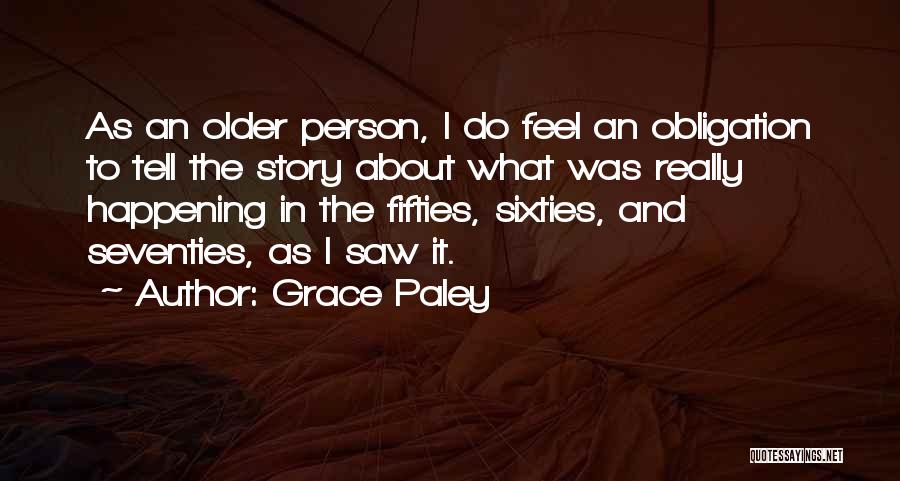 Grace Paley Quotes: As An Older Person, I Do Feel An Obligation To Tell The Story About What Was Really Happening In The