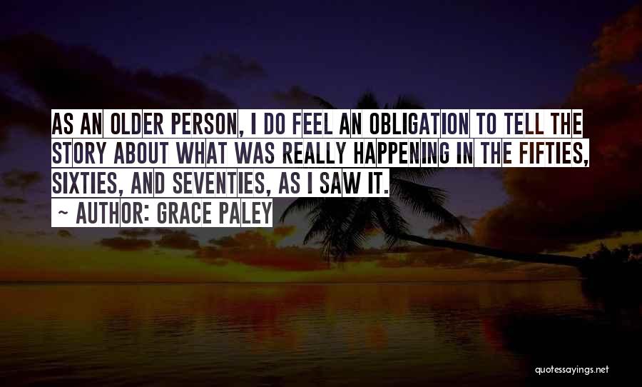 Grace Paley Quotes: As An Older Person, I Do Feel An Obligation To Tell The Story About What Was Really Happening In The