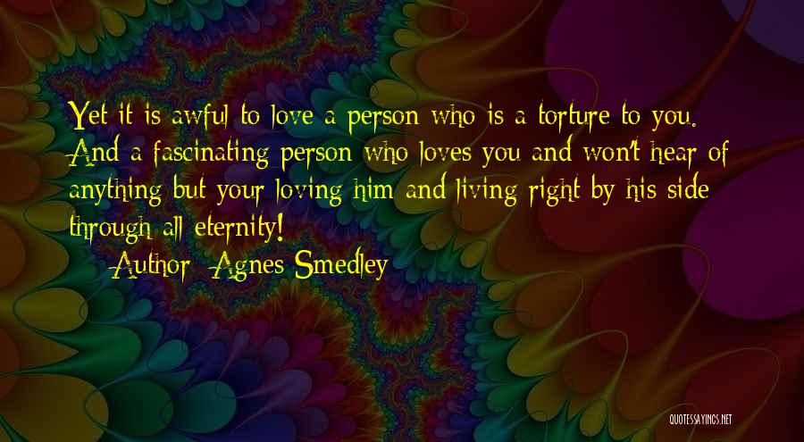 Agnes Smedley Quotes: Yet It Is Awful To Love A Person Who Is A Torture To You. And A Fascinating Person Who Loves