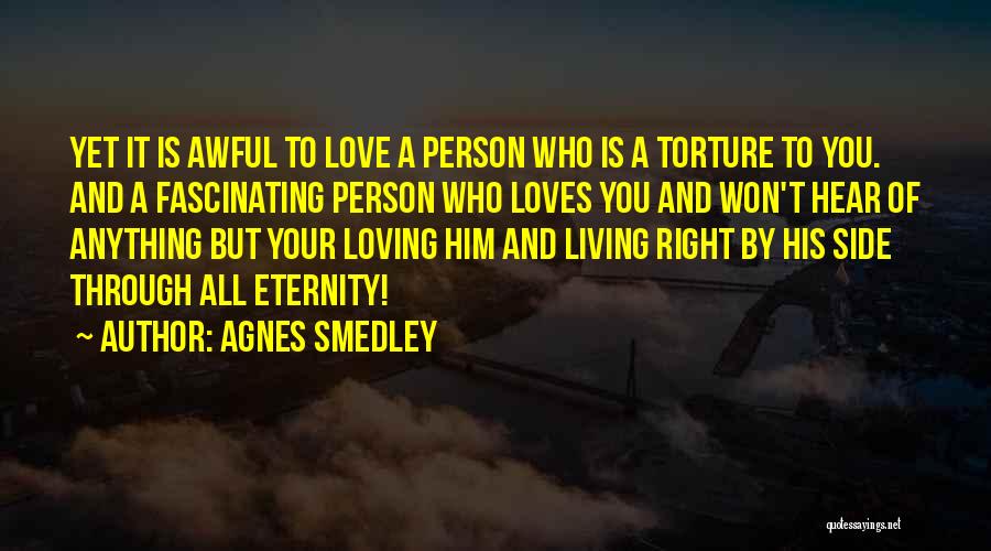 Agnes Smedley Quotes: Yet It Is Awful To Love A Person Who Is A Torture To You. And A Fascinating Person Who Loves