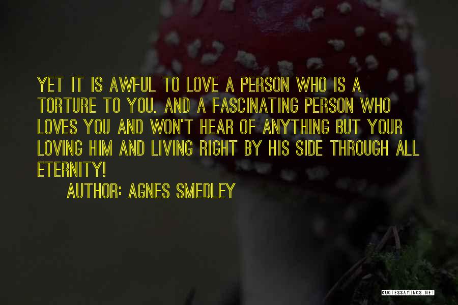 Agnes Smedley Quotes: Yet It Is Awful To Love A Person Who Is A Torture To You. And A Fascinating Person Who Loves