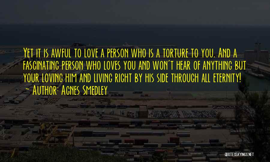 Agnes Smedley Quotes: Yet It Is Awful To Love A Person Who Is A Torture To You. And A Fascinating Person Who Loves